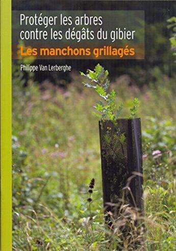 Couverture du livre « Protéger les arbres contre les dégâts du gibier ; les manchons grillagés » de Philippe Van Lerberghe aux éditions Idf