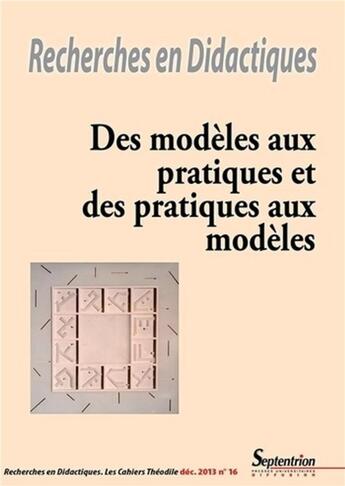 Couverture du livre « Recherches en Didactiques, n° 16/décembre 2013 : Des modèles aux pratiques et des pratiques aux modèles » de Pu Septentrion aux éditions Pu Du Septentrion