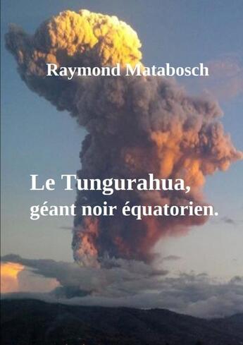 Couverture du livre « Le Tungurahua, géant noir équatorien. » de Raymond Matabosch aux éditions Lulu