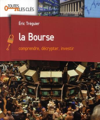 Couverture du livre « La bourse ; comprendre, décrypter, investir » de Eric Treguier aux éditions Hachette Pratique