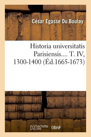 Couverture du livre « Historia universitatis parisiensis. tome iv, 1300-1400 (ed.1665-1673) » de Du Boulay C-E. aux éditions Hachette Bnf