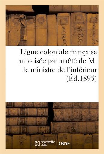 Couverture du livre « Ligue coloniale francaise autorisee par arrete de m. le ministre de l'interieur en date - du 29 aout » de  aux éditions Hachette Bnf