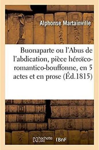 Couverture du livre « Buonaparte ou l'abus de l'abdication, piece heroico-romantico-bouffonne - en 5 actes et en prose, or » de Martainville A. aux éditions Hachette Bnf