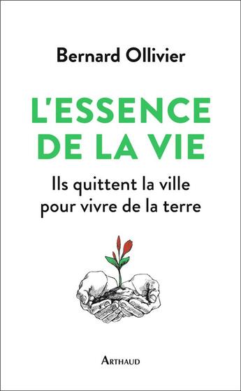 Couverture du livre « L'essence de la vie ; ils quittent la ville pour vivre de la terre » de Bernard Ollivier aux éditions Arthaud