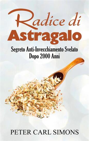 Couverture du livre « Radice di astragalo ; segreto anti-invecchiamento svelato dopo 2000 anni » de Peter Carl Simons aux éditions Books On Demand