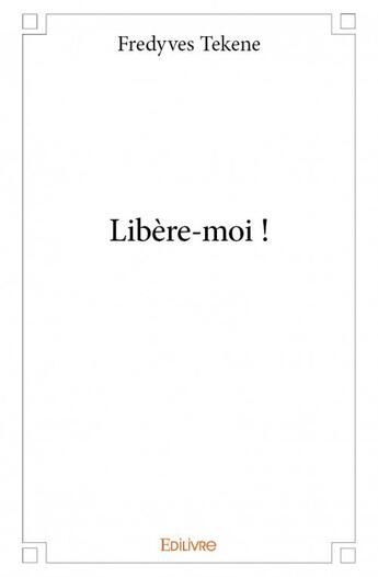 Couverture du livre « Libère-moi ! » de Fredyves Tekene aux éditions Edilivre