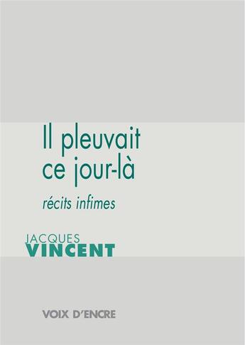 Couverture du livre « Il pleuvait ce jour-là : récits infimes » de Jacques Vincent aux éditions Voix D'encre