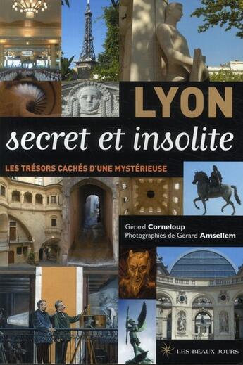 Couverture du livre « Lyon secret et insolite ; de la ville lumière à la ville cachée » de Gerard Corneloup et Gerard Amsellem aux éditions Les Beaux Jours