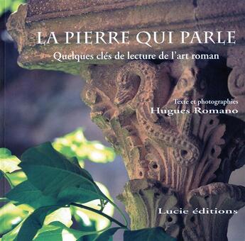 Couverture du livre « La pierre qui parle. quelques cles de lecture de l'art roman » de Hugues Romano aux éditions Lucie