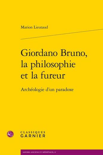 Couverture du livre « Giordano Bruno, la philosophie et la fureur : archéologie d'un paradoxe » de Marion Lieutaud aux éditions Classiques Garnier