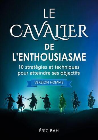 Couverture du livre « Le cavalier de l'enthousiasme (version homme) ; 10 stratégies et techniques pour atteindre ses objectifs » de Bah Eric aux éditions Koan Editions