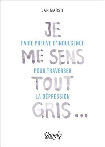 Couverture du livre « Je me sens tout gris : faire preuve d'indulgence pour traverser la dépression » de Jan Marsh aux éditions Dangles