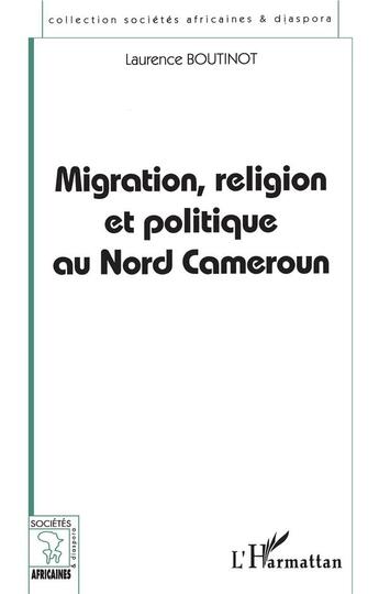 Couverture du livre « Migration, religion et politique au nord Cameroun » de Laurence Boutinot aux éditions L'harmattan