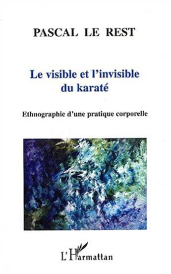 Couverture du livre « LE VISIBLE ET L'INVISIBLE DU KARATÉ : Ethnographie d'une pratique corporelle » de Pascal Le Rest aux éditions L'harmattan