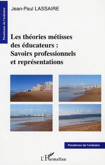 Couverture du livre « Les théories métisses des éducateurs : Savoirs professionnels et représentations » de Jean-Paul Lassaire aux éditions L'harmattan