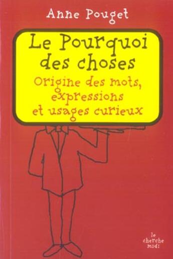 Couverture du livre « Le pourquoi des choses ; origine des mots, expressions et usages curieux » de Anne Pouget aux éditions Cherche Midi