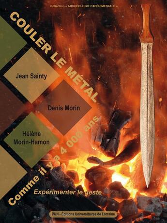 Couverture du livre « Couler le métal comme il y a 4000 ans : Expérimenter le geste » de Denis Morin et Helene Morin-Hamon et Jean Sainty aux éditions Pu De Nancy