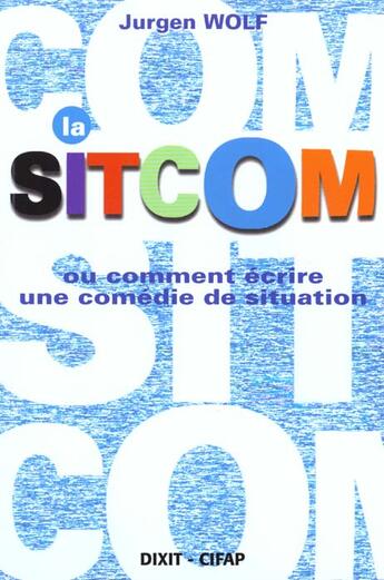 Couverture du livre « La sitcom ou comment ecrire une comedie de situation » de Wolf Jurgen aux éditions Dixit