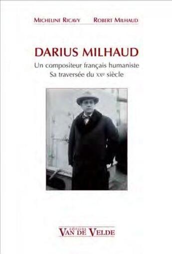 Couverture du livre « Darius Milhaud ; un compositeur français humaniste, sa traversée du XXe siècle » de Robert Milhaud et Micheline Ricavy aux éditions Van De Velde