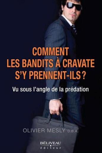 Couverture du livre « Comment les bandits à cravate s'y prennent-ils ? vu sous l'angle de la prédation » de Olivier Mesly aux éditions Beliveau