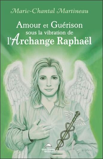 Couverture du livre « Amour et guérison sous la vibration de l'archange Raphaël » de Marie-Chantal Martineau aux éditions Dauphin Blanc