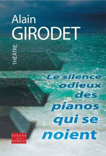 Couverture du livre « Le silence odieux des pianos qui se noient » de Alain Girodet aux éditions Durand Peyroles