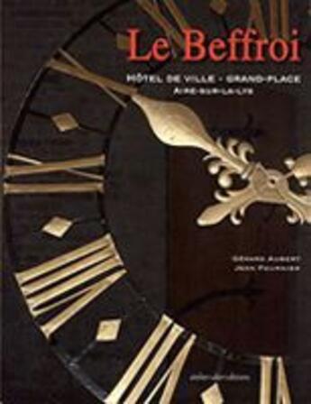 Couverture du livre « Le beffroi ; hôtel de ville ; Grand-Place ; Aire-sur-la-Lys » de Gerard Aubert et Jean Fournier aux éditions Ateliergalerie.com