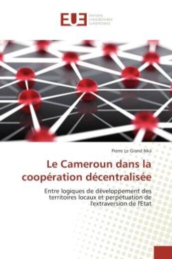 Couverture du livre « Le Cameroun dans la cooperation decentralisee : Entre logiques de developpement des territoires locaux et perpetuation de l'extraversion de l'etat » de Pierre Nka aux éditions Editions Universitaires Europeennes