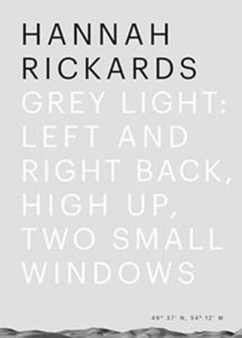 Couverture du livre « Grey light ; left and right back, high up, two small windows » de Hannah Rickards aux éditions Sternberg Press