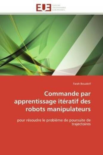 Couverture du livre « Commande par apprentissage iteratif des robots manipulateurs - pour resoudre le probleme de poursuit » de Bouakrif Farah aux éditions Editions Universitaires Europeennes