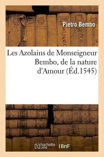 Couverture du livre « Les azolains de monseigneur bembo, de la nature d'amour (ed.1545) » de Pietro Bembo aux éditions Hachette Bnf