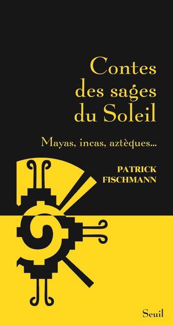 Couverture du livre « Contes des sages du soleil ; mayas, incas, aztèques... » de Patrick Fischmann aux éditions Seuil