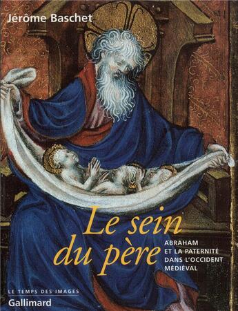 Couverture du livre « Le Sein du père : Abraham et la paternité dans l'Occident médiéval » de Jerome Baschet aux éditions Gallimard