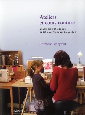 Couverture du livre « Ateliers et coins couture ; organiser son espace dédié aux travaux de d'aiguilles » de Christelle Beneytout aux éditions Eyrolles