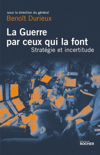 Couverture du livre « La guerre par ceux qui la font ; stratégie et incertitude » de Benoit Durieux aux éditions Rocher