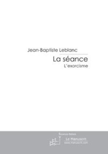 Couverture du livre « La séance ; l'exorcisme » de Le Blanc J-B. aux éditions Le Manuscrit