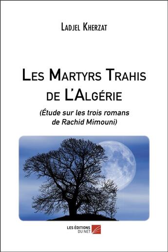 Couverture du livre « Les martyrs trahis de l'Algérie ; étude sur les trois romans de Rachid Mimouni » de Ladjel Kherzat aux éditions Editions Du Net