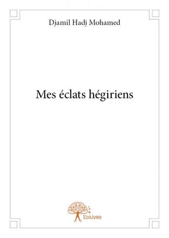 Couverture du livre « Mes éclats hégiriens » de Djamil Hadj Mohamed aux éditions Edilivre