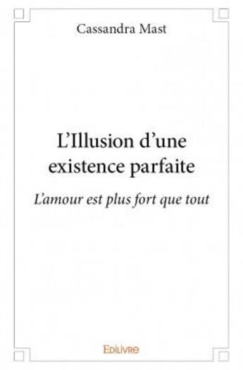 Couverture du livre « L'illusion d'une existence parfaite ; l'amour est plus fort que tout » de Cassandra Mast aux éditions Edilivre