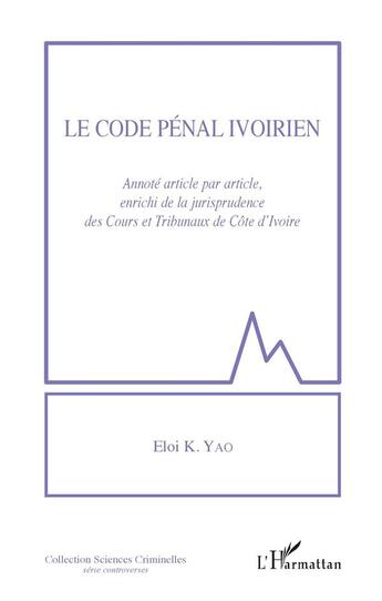 Couverture du livre « Le code pénal ivoirien, annoté article par article, enrichi de la jurisprudence des Cours et Tribunaux de Côte d'Ivoire » de Eloi K. Yao aux éditions L'harmattan