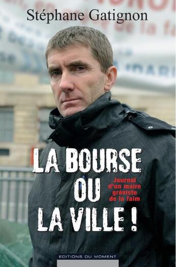 Couverture du livre « La bourse ou la ville ! journal d'un maire gréviste de la faim » de Stephane Gatignon aux éditions Editions Du Moment