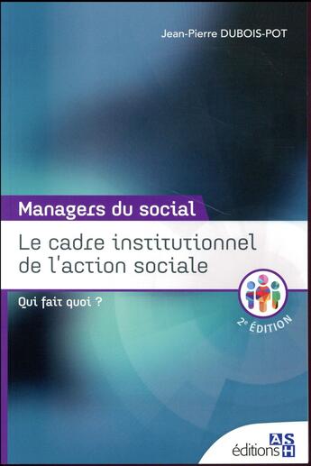 Couverture du livre « Le cadre institutionnel de l'action sociale ; qui fait quoi ? (2e édition) » de Jean-Pierre Dubois-Pot aux éditions Ash