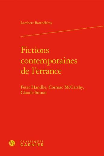 Couverture du livre « Fictions contemporaines de l'errance : Peter Handke, Cormac McCarthy, Claude Simon » de Lambert Barthelemy aux éditions Classiques Garnier