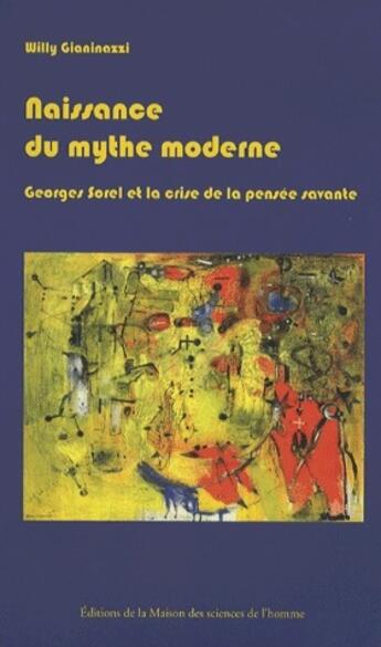 Couverture du livre « Naissance du mythe moderne ; Georges Sorel et la crise de la pensée savante (1889-1914) » de Willy Gianinazzi aux éditions Maison Des Sciences De L'homme