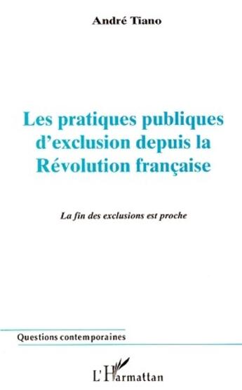 Couverture du livre « Les pratiques publiques d'exclusion depuis la révolution française ; le fin des exclusions est proche » de Andre Tiano aux éditions L'harmattan