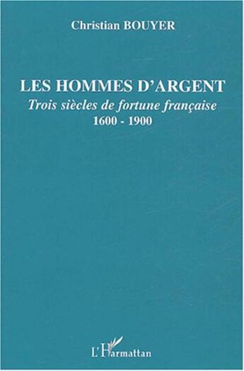 Couverture du livre « Les hommes d'argent ; trois siècles de fortune française, 1600-1900 » de Christian Bouyer aux éditions L'harmattan