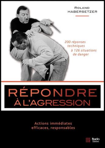 Couverture du livre « Répondre à l'agression ; 200 réponses techniques à 126 situations de danger » de Roland Habersetzer aux éditions Budo