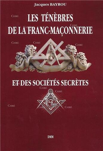 Couverture du livre « Les ténèbres de la Franc-Maçonnerie et des sociétés secrètes » de Jacques Bayrou aux éditions Dominique Martin Morin