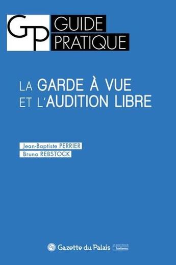 Couverture du livre « La garde à vue et l'audition libre » de Jean-Baptiste Perrier et Bruno Rebstock aux éditions La Gazette Du Palais