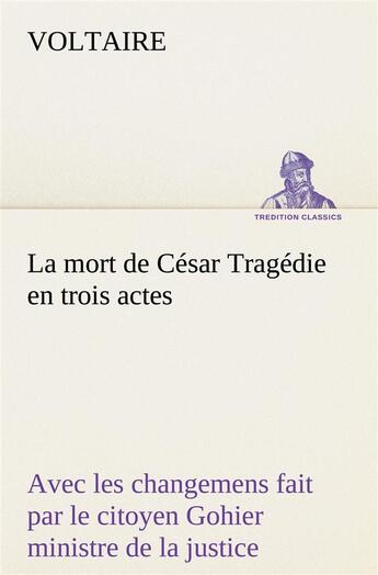 Couverture du livre « La mort de cesar tragedie en trois actes - avec les changemens fait par le citoyen gohier ministre d » de Voltaire aux éditions Tredition